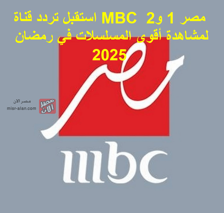 استقبل تردد قناة MBC مصر 1 و2 لمشاهدة أقوى المسلسلات في رمضان 2025