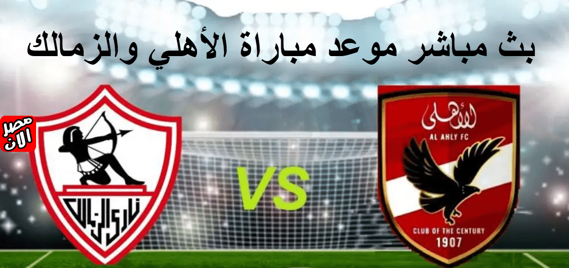 بث مباشر موعد مباراة الأهلي والزمالك