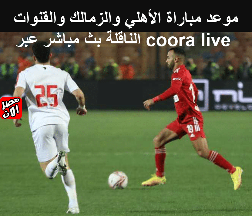 موعد مباراة الأهلي والزمالك والقنوات الناقلة بث مباشر عبر coora live