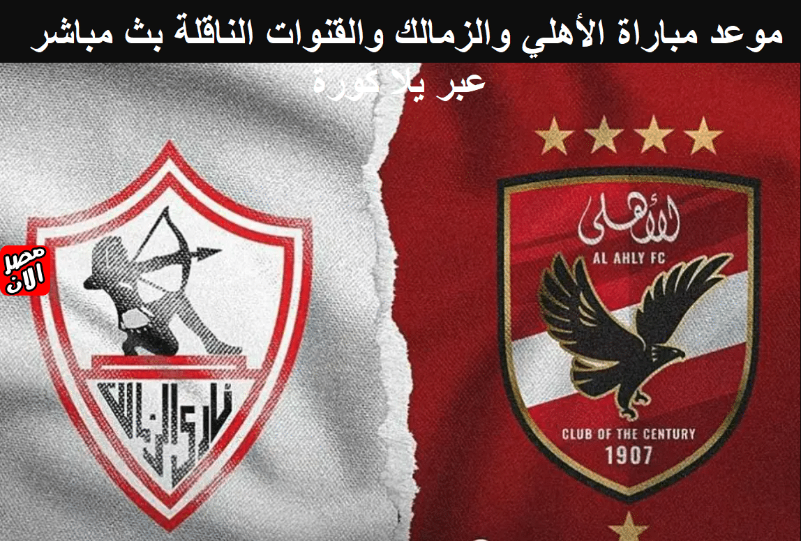 موعد مباراة الأهلي والزمالك والقنوات الناقلة بث مباشر عبر يلا كورة