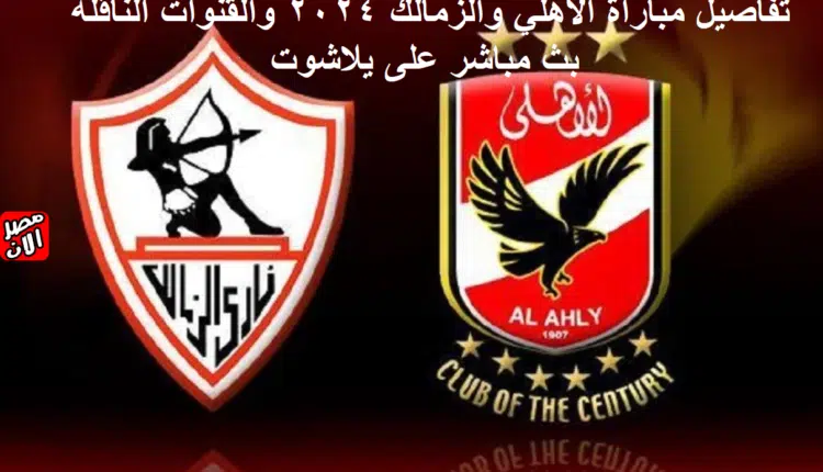 تفاصيل مباراة الأهلي والزمالك 2024 والقنوات الناقلة بث مباشر على يلاشوت