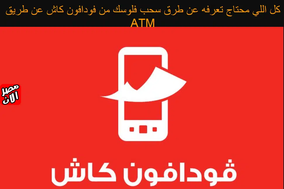 كل اللي محتاج تعرفه عن طرق سحب فلوسك من فودافون كاش عن طريق ATM