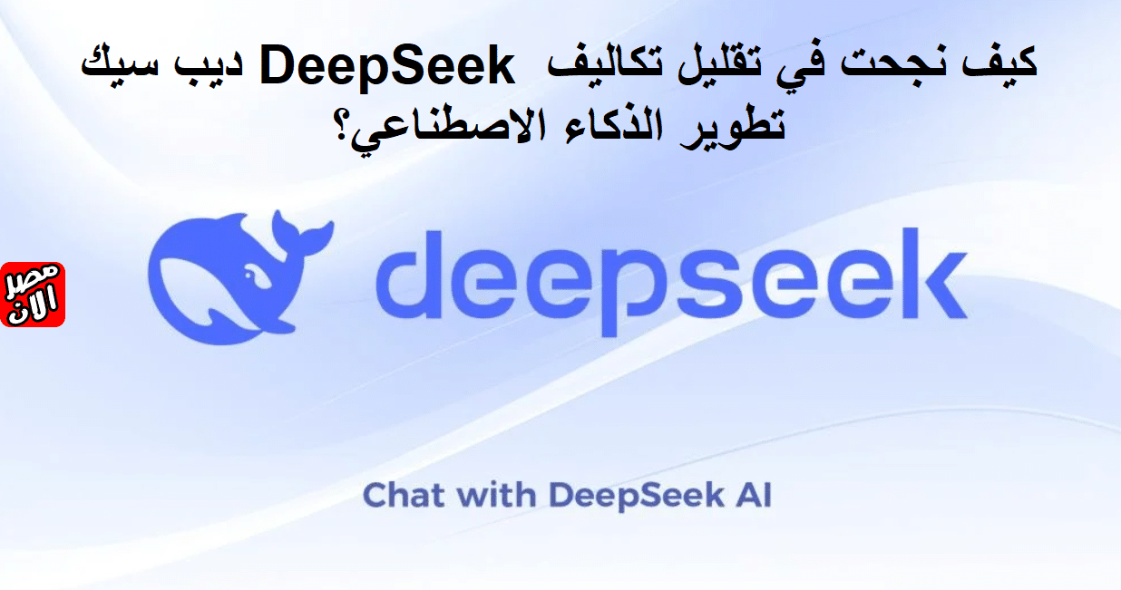 ديب سيك DeepSeek كيف نجحت في تقليل تكاليف تطوير الذكاء الاصطناعي؟