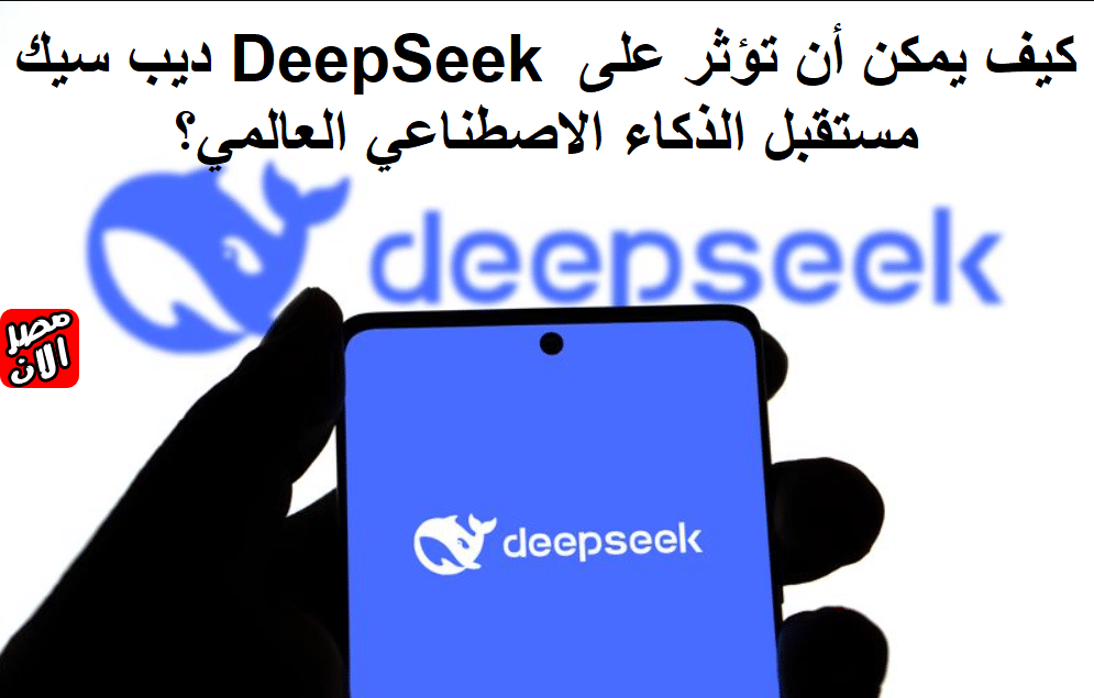 ديب سيك DeepSeek كيف يمكن أن تؤثر على مستقبل الذكاء الاصطناعي العالمي؟