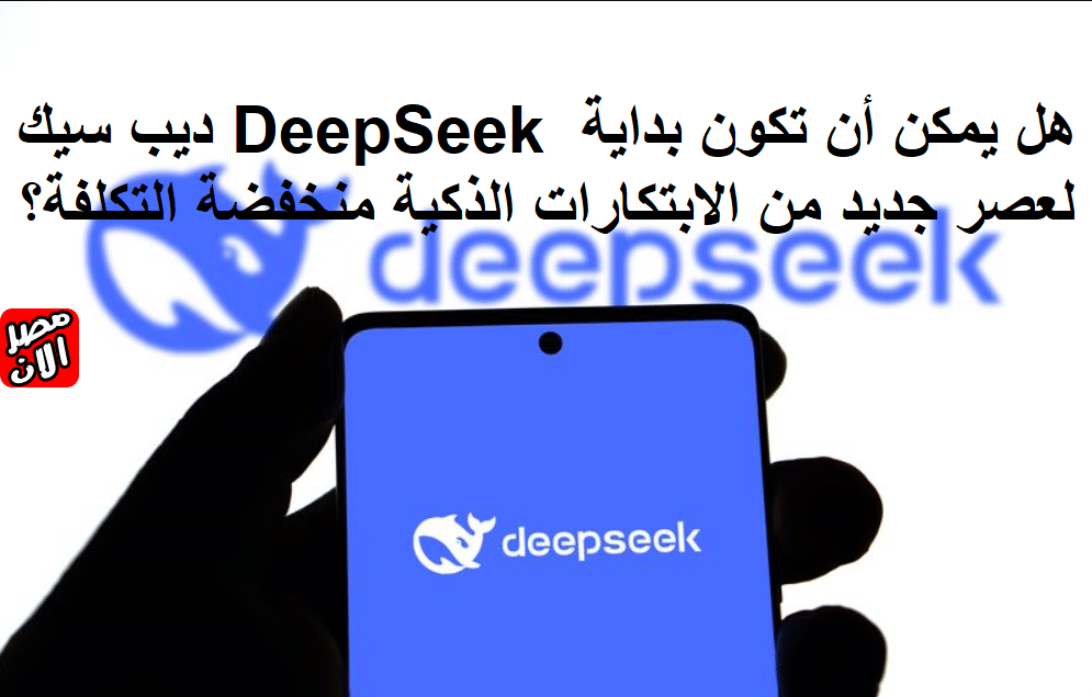 ديب سيك DeepSeek هل يمكن أن تكون بداية لعصر جديد من الابتكارات الذكية منخفضة التكلفة؟