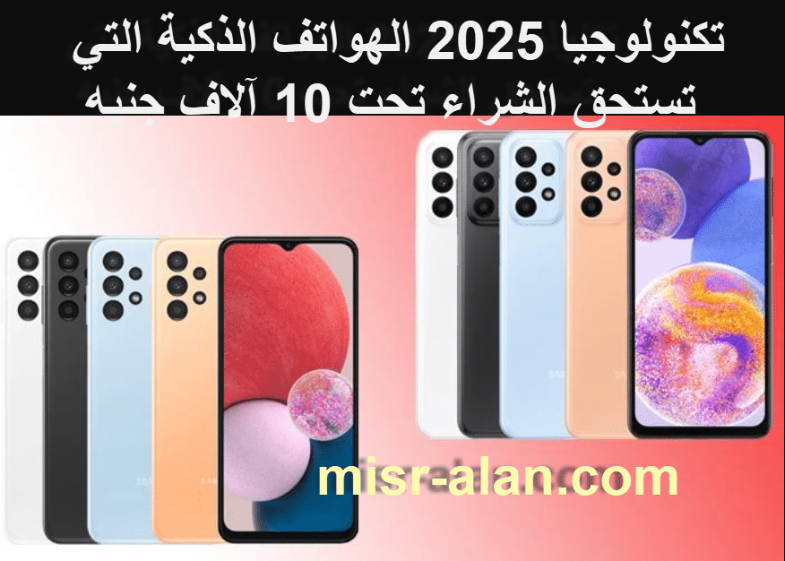 تكنولوجيا 2025 الهواتف الذكية التي تستحق الشراء تحت 10 آلاف جنيه