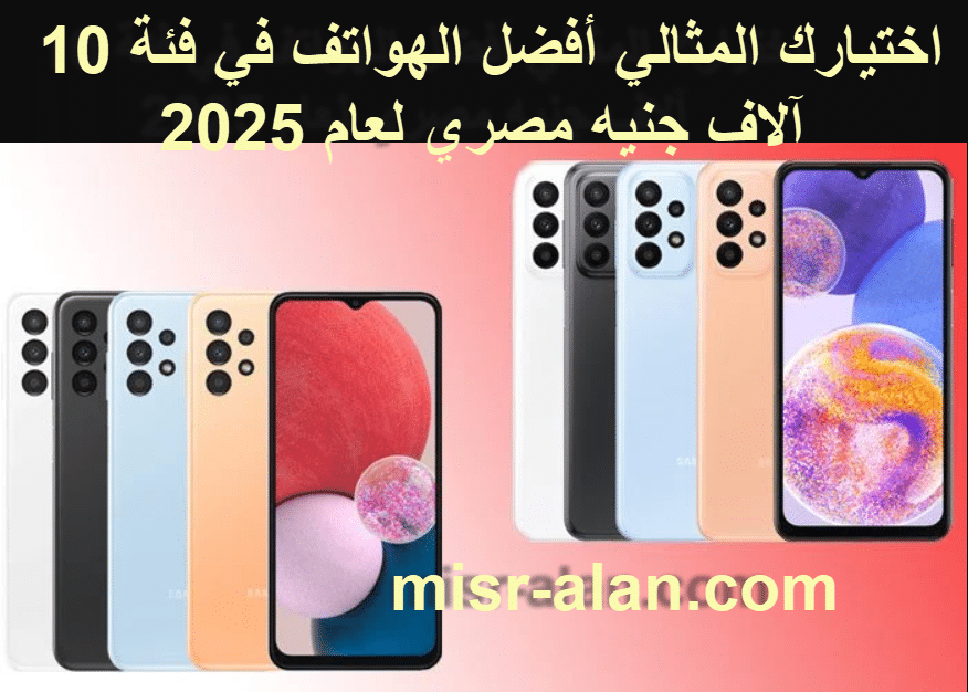 اختيارك المثالي أفضل الهواتف في فئة 10 آلاف جنيه مصري لعام 2025