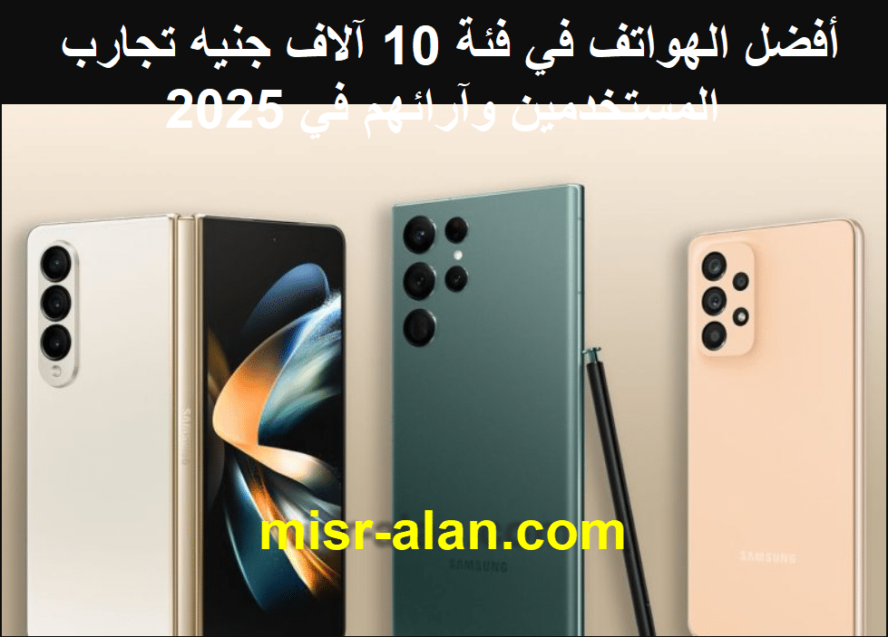 أفضل الهواتف في فئة 10 آلاف جنيه تجارب المستخدمين وآرائهم في 2025