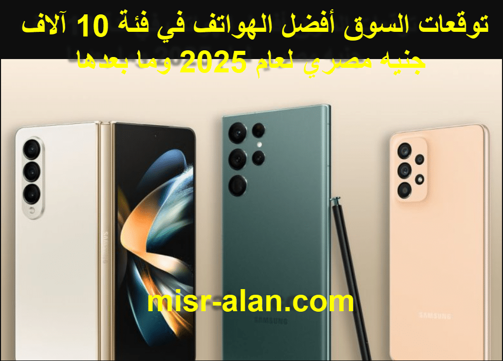 توقعات السوق أفضل الهواتف في فئة 10 آلاف جنيه مصري لعام 2025 وما بعدها