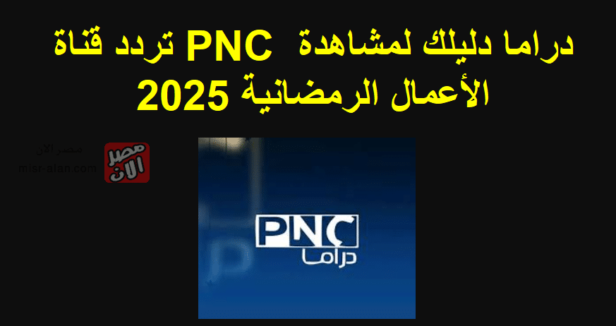 تردد قناة PNC دراما دليلك لمشاهدة الأعمال الرمضانية 2025