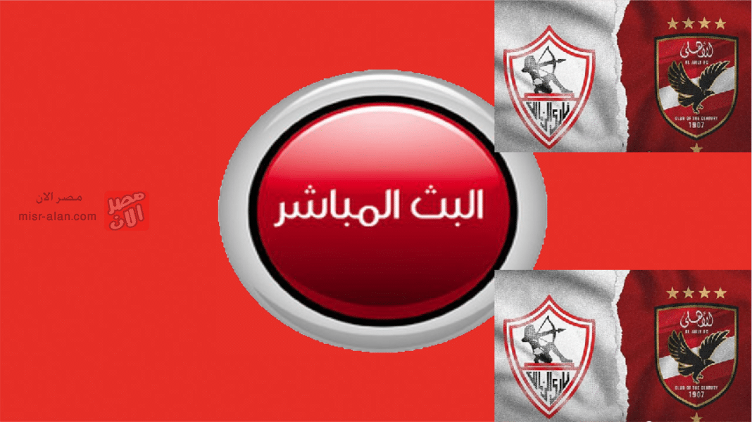 بث مباشر موعد مباراة الأهلي والزمالك