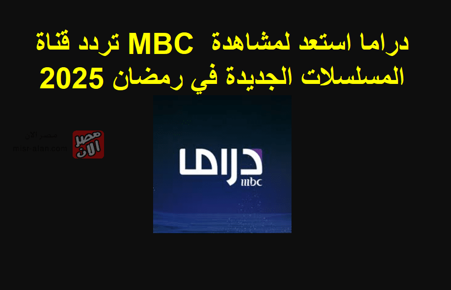 تردد قناة MBC دراما استعد لمشاهدة المسلسلات الجديدة في رمضان 2025