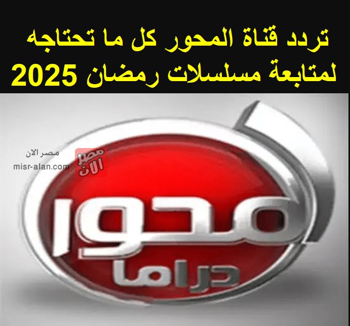 تردد قناة المحور كل ما تحتاجه لمتابعة مسلسلات رمضان 2025