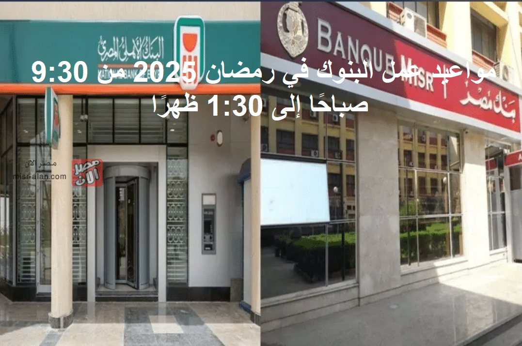 مواعيد عمل البنوك في رمضان 2025 من 9:30 صباحًا إلى 1:30 ظهرًا