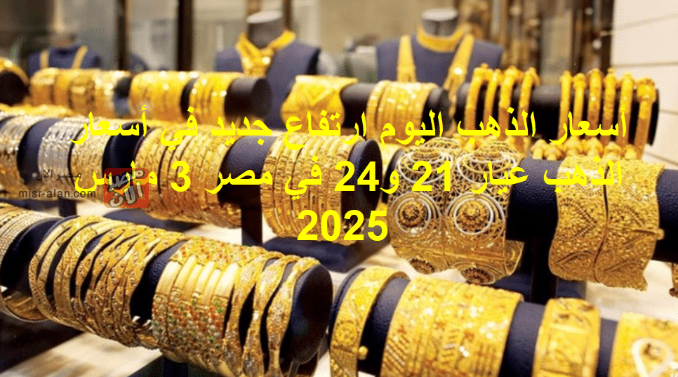 أسعار الذهب اليوم ارتفاع جديد في أسعار الذهب عيار 21 و24 في مصر 3 مارس 2025