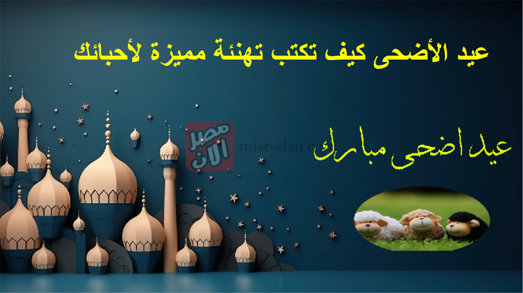 عيد الأضحى كيف تكتب تهنئة مميزة لأحبائك