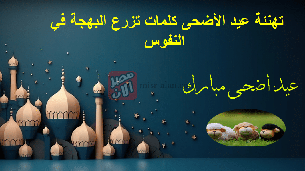 تهنئة عيد الأضحى كلمات تزرع البهجة في النفوس