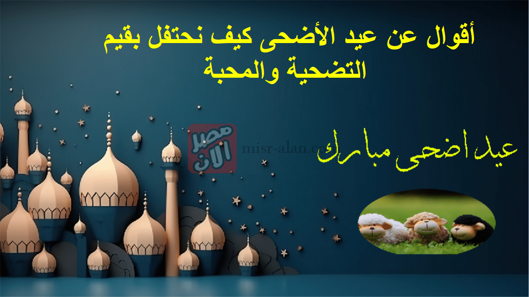 أقوال عن عيد الأضحى كيف نحتفل بقيم التضحية والمحبة
