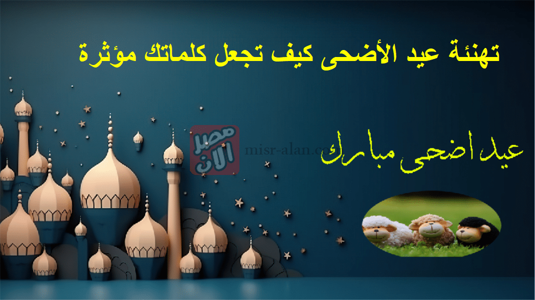 تهنئة عيد الأضحى كيف تجعل كلماتك مؤثرة