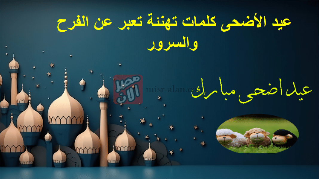 عيد الأضحى كلمات تهنئة تعبر عن الفرح والسرور