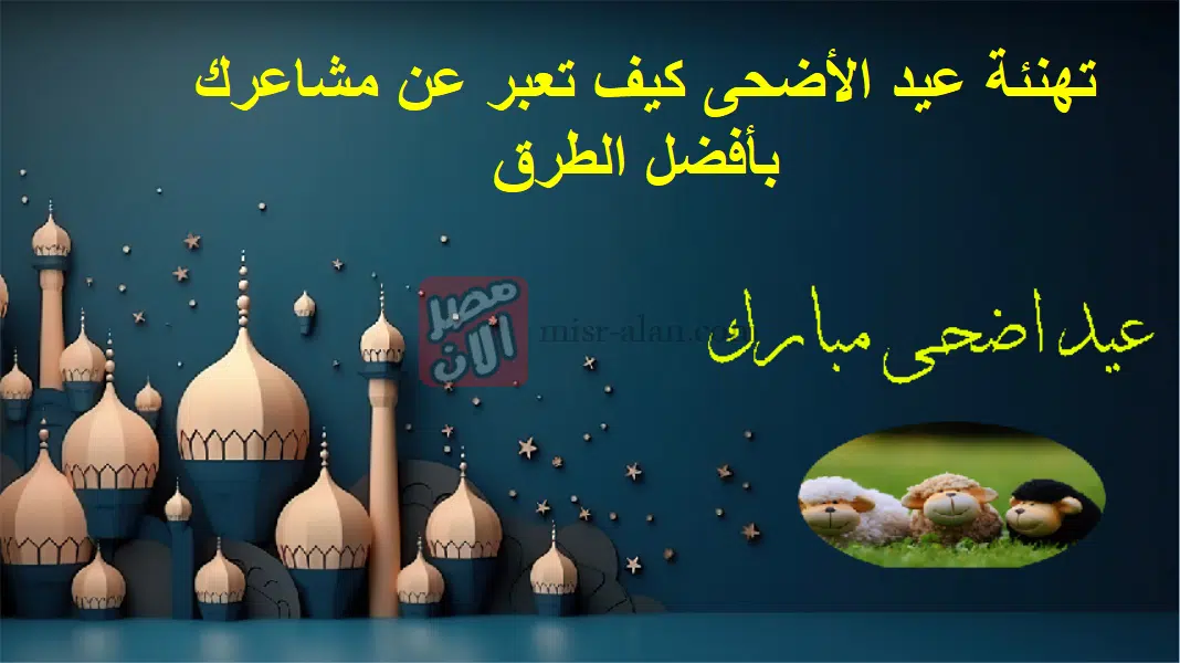تهنئة عيد الأضحى كيف تعبر عن مشاعرك بأفضل الطرق