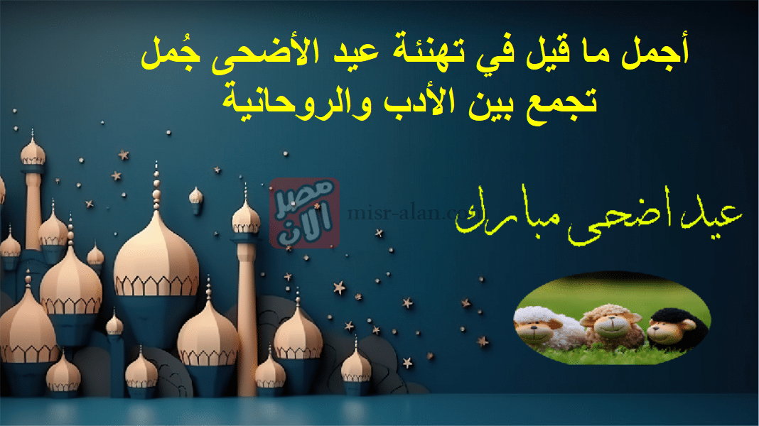 أجمل ما قيل في تهنئة عيد الأضحى جُمل تجمع بين الأدب والروحانية