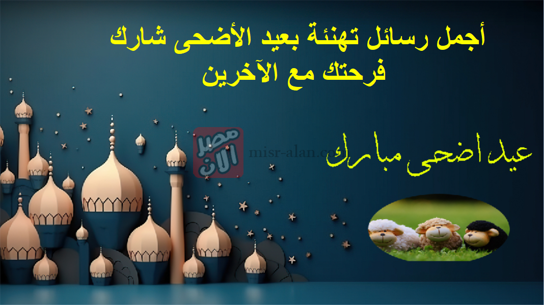 أجمل رسائل تهنئة بعيد الأضحى شارك فرحتك مع الآخرين