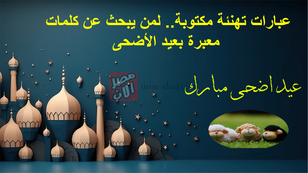 عبارات تهنئة مكتوبة.. لمن يبحث عن كلمات معبرة بعيد الأضحى