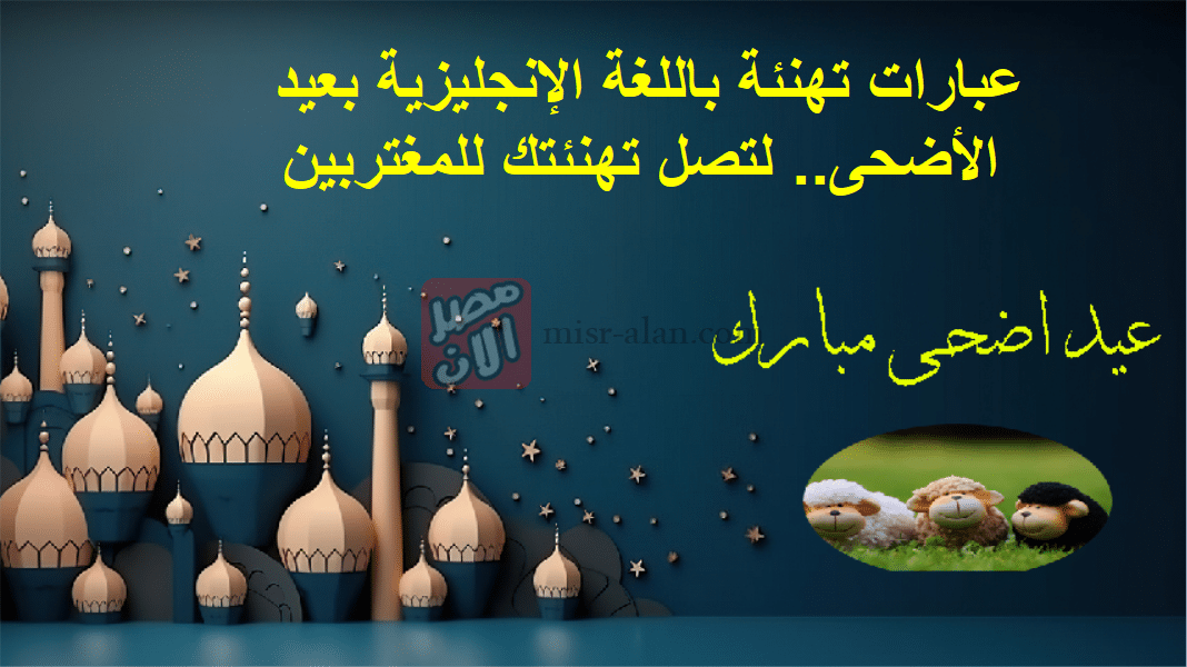 عبارات تهنئة باللغة الإنجليزية بعيد الأضحى.. لتصل تهنئتك للمغتربين