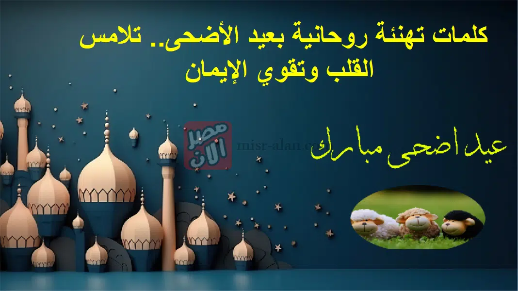 كلمات تهنئة روحانية بعيد الأضحى.. تلامس القلب وتقوي الإيمان