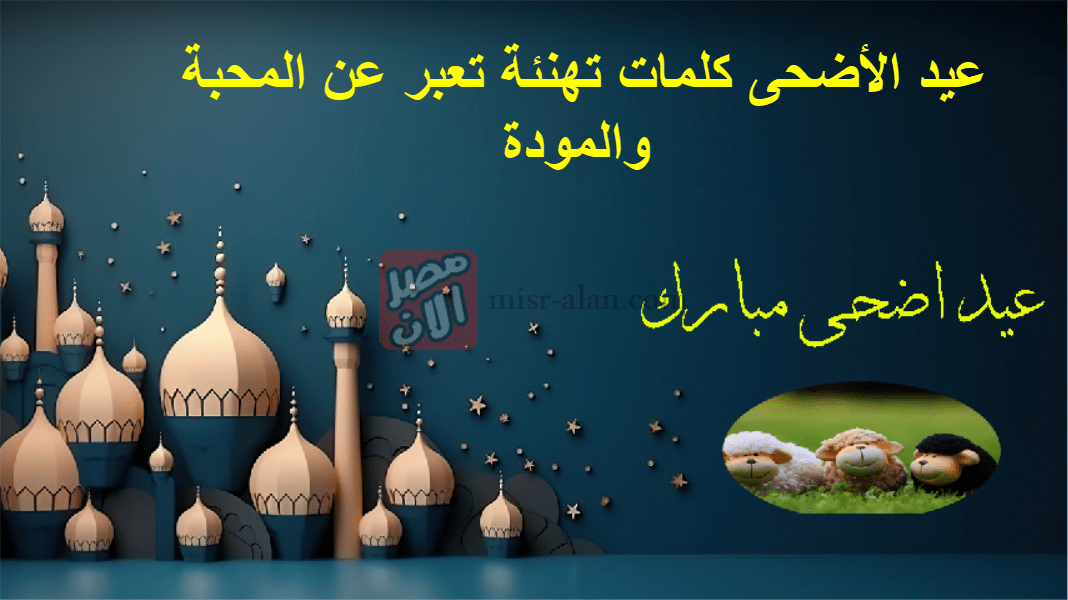 عيد الأضحى كلمات تهنئة تعبر عن المحبة والمودة