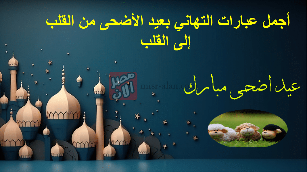 أجمل عبارات التهاني بعيد الأضحى من القلب إلى القلب